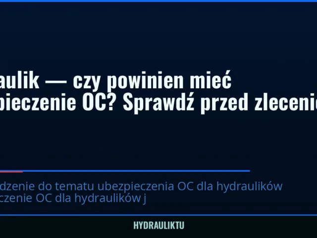 Hydraulik — czy powinien mieć ubezpieczenie OC? Sprawdź przed zleceniem — hydrauliktu