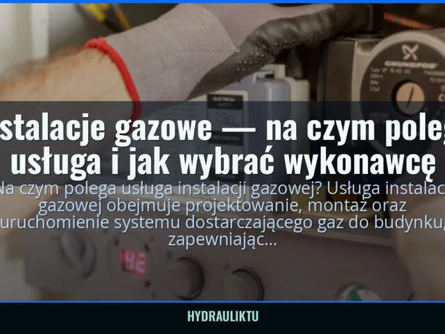 Instalacje gazowe — na czym polega usługa i jak wybrać wykonawcę — hydrauliktu