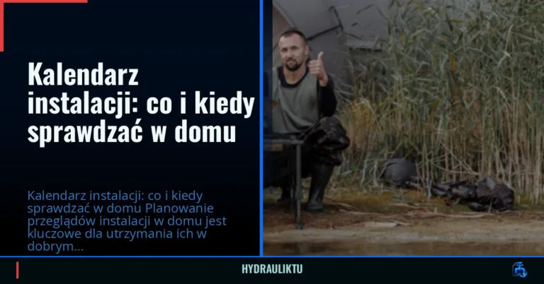 Kalendarz instalacji: co i kiedy sprawdzać w domu — hydrauliktu