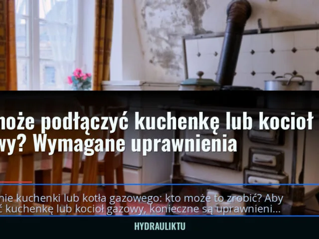 Kto może podłączyć kuchenkę lub kocioł gazowy? Wymagane uprawnienia