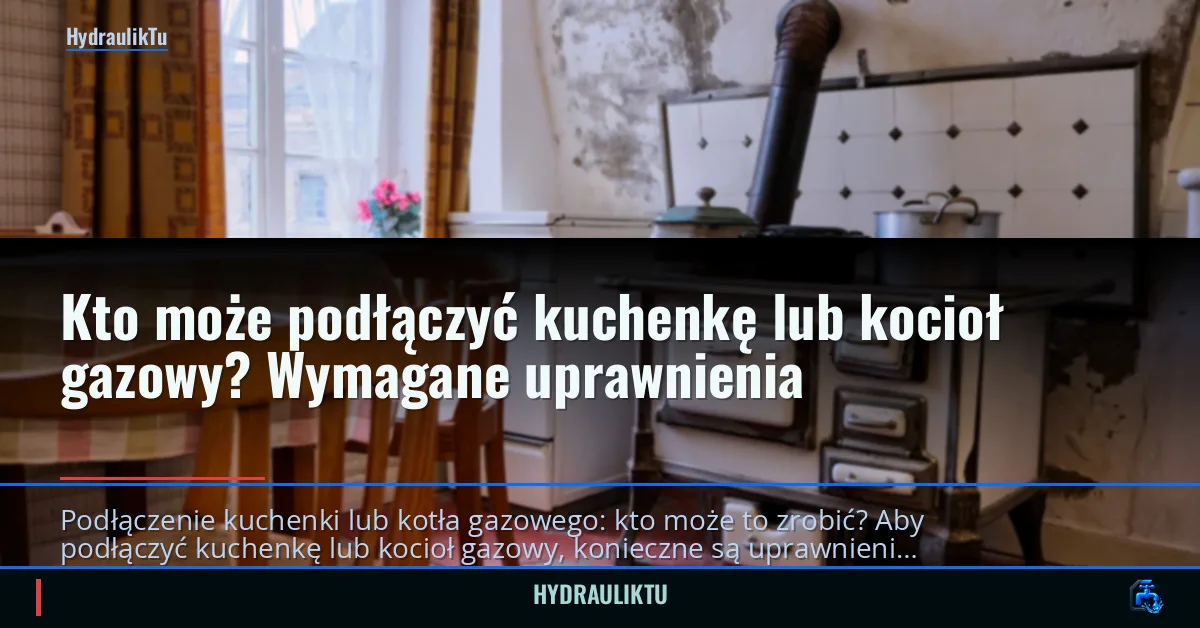 Kto może podłączyć kuchenkę lub kocioł gazowy? Wymagane uprawnienia