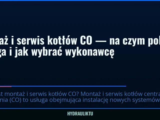 Montaż i serwis kotłów CO — na czym polega usługa i jak wybrać wykonawcę — hydrauliktu