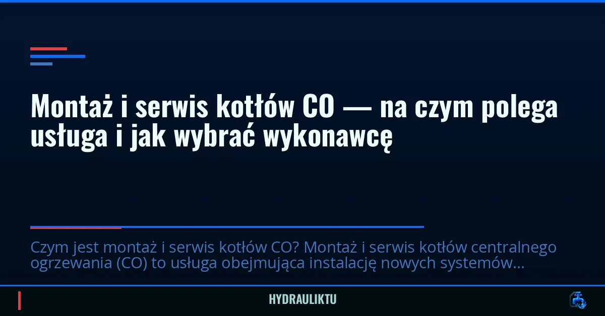 Montaż i serwis kotłów CO — na czym polega usługa i jak wybrać wykonawcę