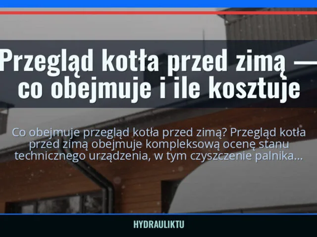 Przegląd kotła przed zimą — co obejmuje i ile kosztuje — hydrauliktu