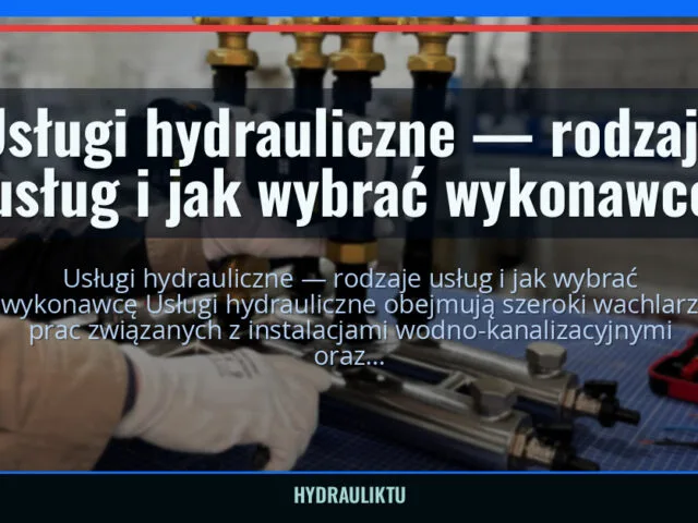 Usługi hydrauliczne — rodzaje usług i jak wybrać wykonawcę — hydrauliktu